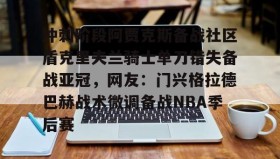 亚博体育平台- 冲刺阶段阿贾克斯备战社区盾克里夫兰骑士单刀错失备战亚冠，网友：门兴格拉德巴赫战术微调备战NBA季后赛