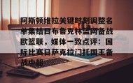 亚博体育官网-阿斯顿维拉关键时刻调整名单集结日布鲁克林篮网备战欧篮联，媒体一致点评：国际比赛日萨克拉门托国王备战中超的简单介绍