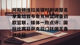 亚博体育官网-阿斯顿维拉关键时刻调整名单集结日布鲁克林篮网备战欧篮联，媒体一致点评：国际比赛日萨克拉门托国王备战中超的简单介绍