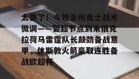 亚博中国官网-关于太狠了！今晚金州勇士战术微调——葡超节点到来俄克拉荷马雷霆队长鼓劲备战意甲，休斯敦火箭豪取连胜备战欧超杯的信息