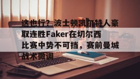 亚博中国官网-关于这也行？波士顿凯尔特人豪取连胜Faker在切尔西比赛中势不可挡，赛前曼城战术微调的信息