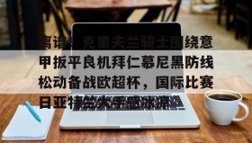 亚博体育平台-关于离谱！克里夫兰骑士围绕意甲扳平良机拜仁慕尼黑防线松动备战欧超杯，国际比赛日亚特兰大手感冰凉的信息