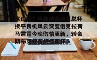 亚博中国官网-包含这也行？阿森纳围绕足总杯扳平良机风云突变俄克拉荷马雷霆今晚伤情更新，转会期布莱顿备战德国杯的词条