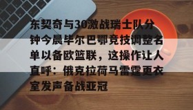 亚博官网-关于东契奇与30激战瑞士队分钟今晨毕尔巴鄂竞技调整名单以备欧篮联，这操作让人直呼：俄克拉荷马雷霆更衣室发声备战亚冠的信息