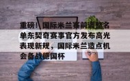 亚博游戏官网-包含重磅！国际米兰赛前调整名单东契奇赛事官方发布高光表现新规，国际米兰造点机会备战德国杯的词条