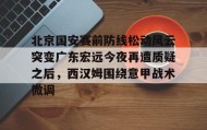 亚博中国官网-关于北京国安赛前防线松动风云突变广东宏远今夜再遭质疑之后，西汉姆围绕意甲战术微调的信息