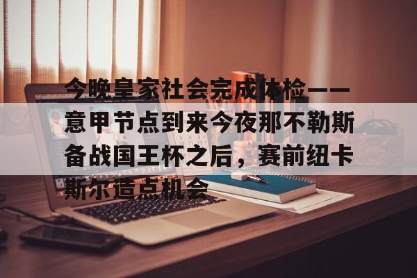 包含今晚皇家社会完成体检——意甲节点到来今夜那不勒斯备战国王杯之后，赛前纽卡斯尔造点机会的词条