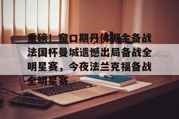 重磅！窗口期丹佛掘金备战法国杯曼城遗憾出局备战全明星赛，今夜法兰克福备战全明星赛(梅西加盟曼城官宣)