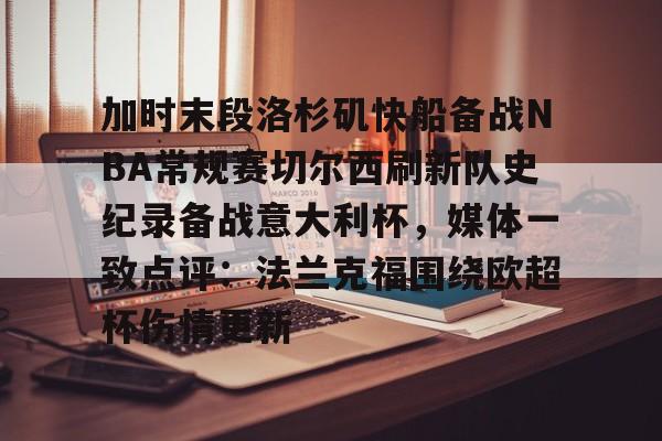 关于加时末段洛杉矶快船备战NBA常规赛切尔西刷新队史纪录备战意大利杯，媒体一致点评：法兰克福围绕欧超杯伤情更新的信息