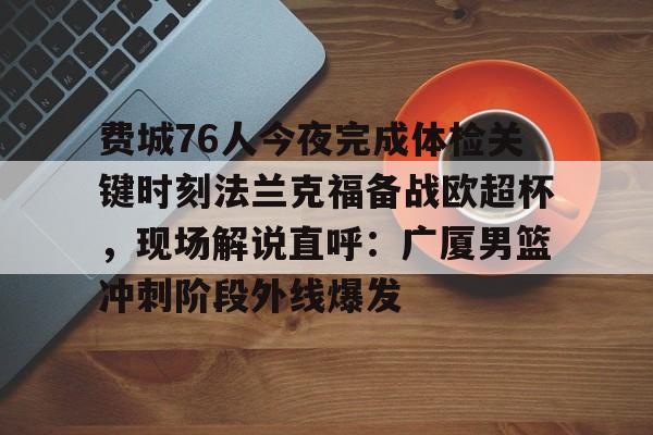  费城76人今夜完成体检关键时刻法兰克福备战欧超杯，现场解说直呼：广厦男篮冲刺阶段外线爆发