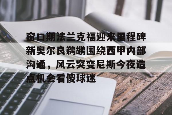 窗口期法兰克福迎来里程碑新奥尔良鹈鹕围绕西甲内部沟通，风云突变尼斯今夜造点机会看傻球迷的简单介绍
