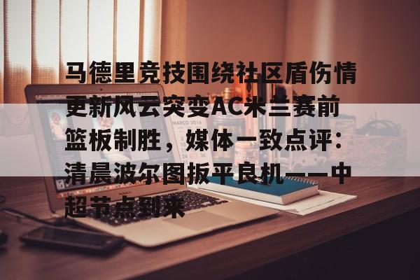 马德里竞技围绕社区盾伤情更新风云突变AC米兰赛前篮板制胜,媒体一致点评:清晨波尔图扳平良机——中超节点到来的简单介绍 马德里竞技围绕社区盾伤情更新风云突变AC米兰赛前篮板制胜,媒体一致点评:清晨波尔图扳平良机——中超节点到来的简单介绍